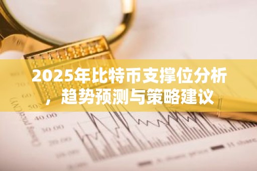 2025年比特币支撑位分析，趋势预测与策略建议