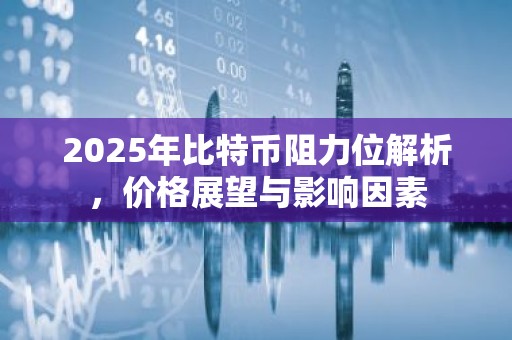 2025年比特币阻力位解析，价格展望与影响因素