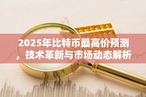 2025年比特币最高价预测，技术革新与市场动态解析