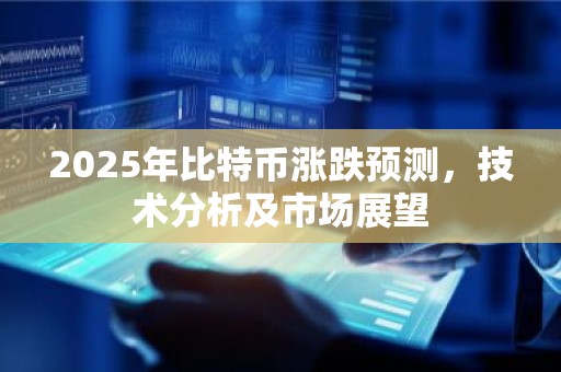 2025年比特币涨跌预测，技术分析及市场展望