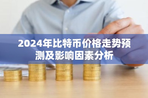 2024年比特币价格走势预测及影响因素分析