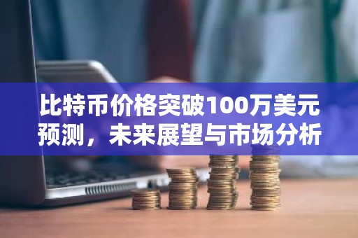 比特币价格突破100万美元预测，未来展望与市场分析