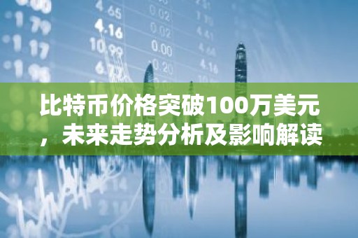 比特币价格突破100万美元，未来走势分析及影响解读