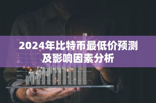 2024年比特币最低价预测及影响因素分析
