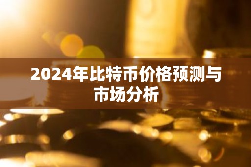 2024年比特币价格预测与市场分析