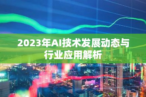 2023年AI技术发展动态与行业应用解析