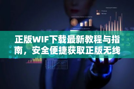 正版WIF下载最新教程与指南，安全便捷获取正版无线连接