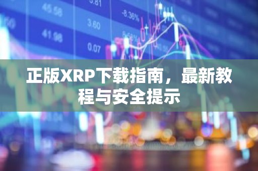 正版XRP下载指南，最新教程与安全提示