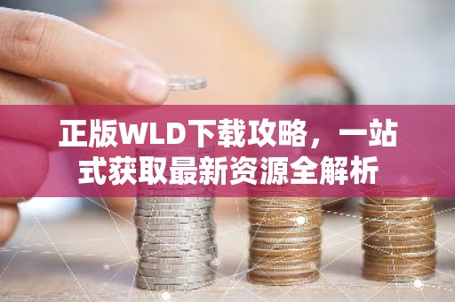 正版WLD下载攻略，一站式获取最新资源全解析