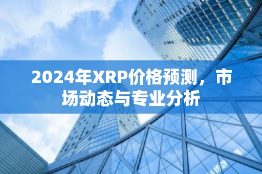 2024年XRP价格预测，市场动态与专业分析