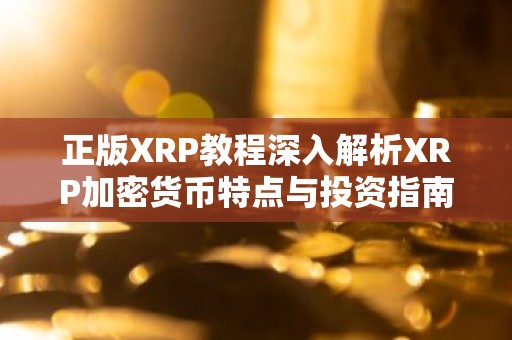 正版XRP教程深入解析XRP加密货币特点与投资指南