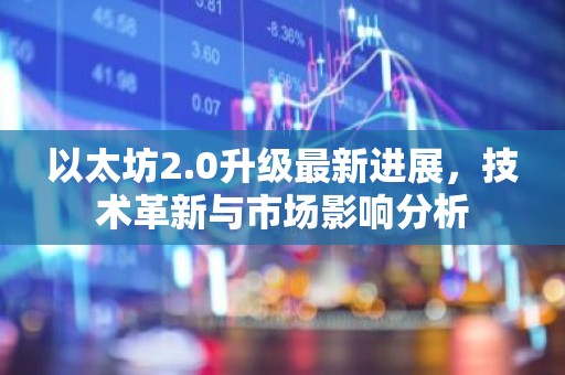 以太坊2.0升级最新进展，技术革新与市场影响分析