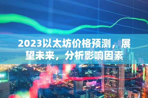 2023以太坊价格预测，展望未来，分析影响因素