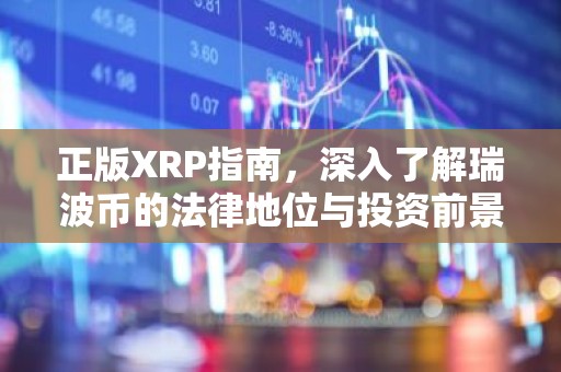 正版XRP指南，深入了解瑞波币的法律地位与投资前景