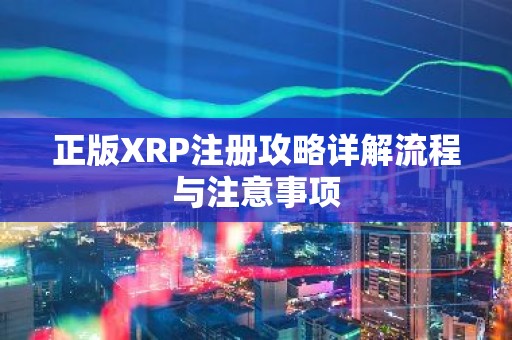 正版XRP注册攻略详解流程与注意事项