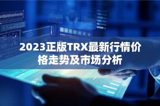 2023正版TRX最新行情价格走势及市场分析