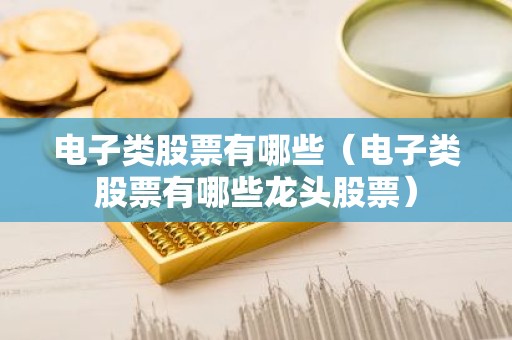 电子类股票有哪些（电子类股票有哪些龙头股票）