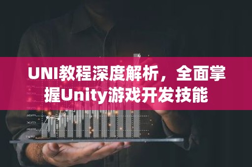 UNI教程深度解析，全面掌握Unity游戏开发技能