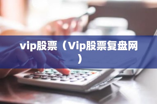 vip股票（Vip股票复盘网）