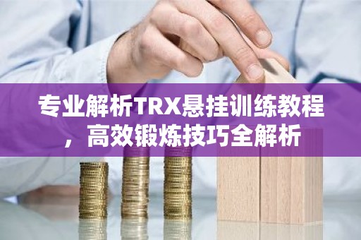 专业解析TRX悬挂训练教程，高效锻炼技巧全解析