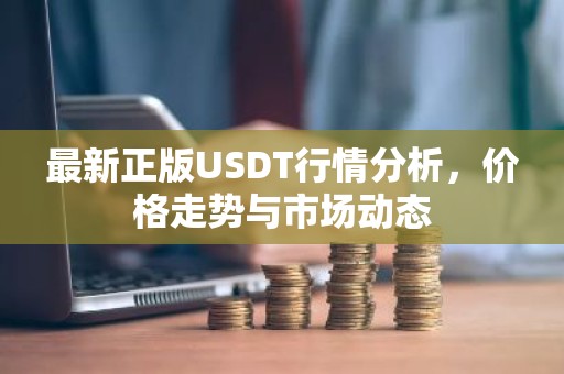 最新正版USDT行情分析，价格走势与市场动态