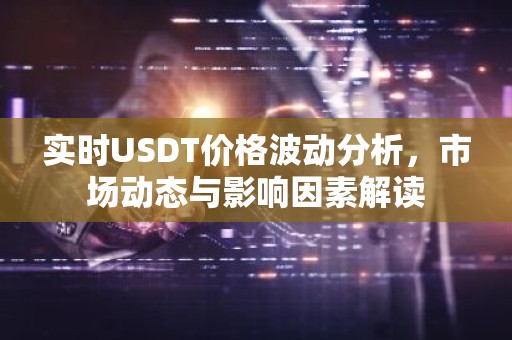 实时USDT价格波动分析，市场动态与影响因素解读