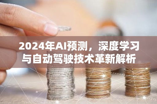 2024年AI预测，深度学习与自动驾驶技术革新解析