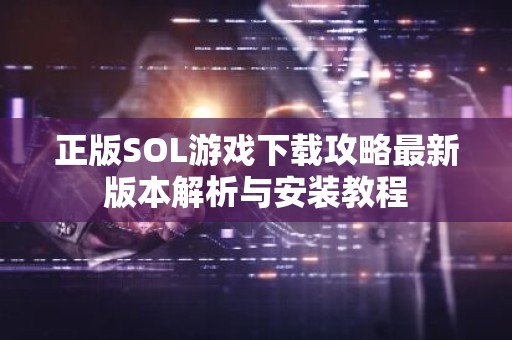 正版SOL游戏下载攻略最新版本解析与安装教程