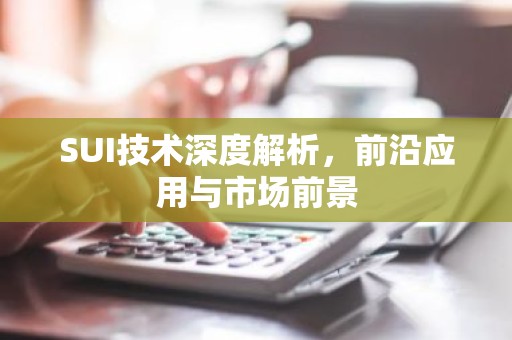 SUI技术深度解析，前沿应用与市场前景
