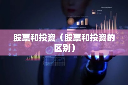 股票和投资（股票和投资的区别）
