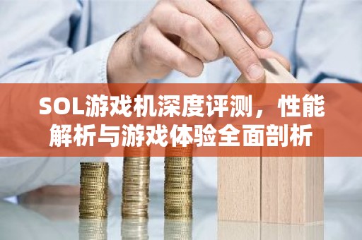 SOL游戏机深度评测，性能解析与游戏体验全面剖析