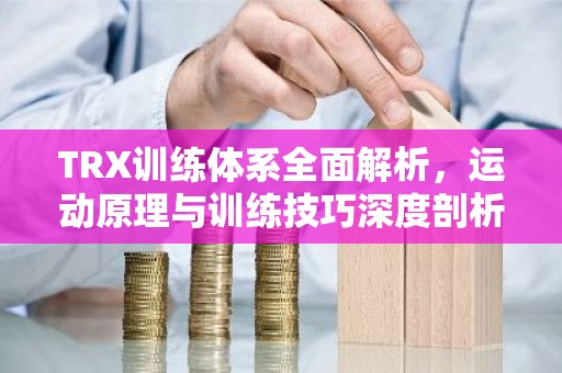 TRX训练体系全面解析，运动原理与训练技巧深度剖析