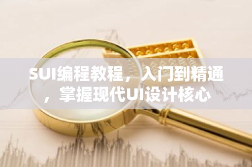 SUI编程教程，入门到精通，掌握现代UI设计核心