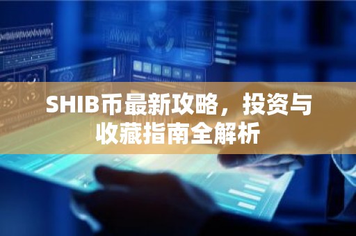 SHIB币最新攻略，投资与收藏指南全解析