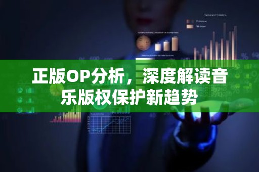 正版OP分析，深度解读音乐版权保护新趋势