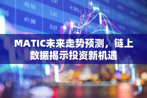 MATIC未来走势预测，链上数据揭示投资新机遇