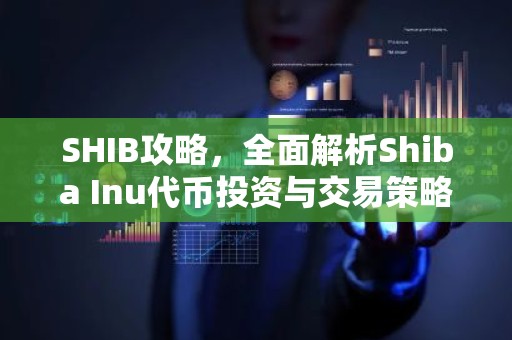 SHIB攻略，全面解析Shiba Inu代币投资与交易策略