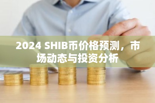 2024 SHIB币价格预测，市场动态与投资分析