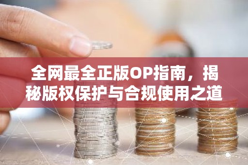 全网最全正版OP指南，揭秘版权保护与合规使用之道