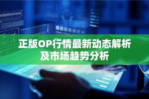 正版OP行情最新动态解析及市场趋势分析