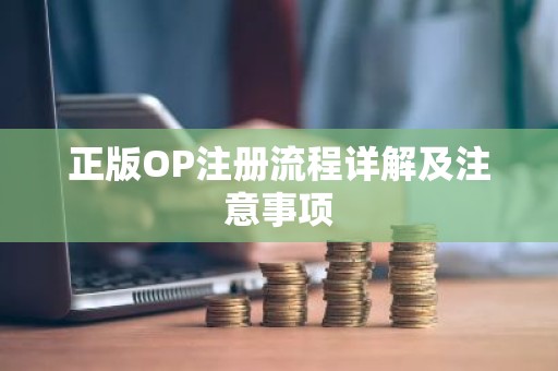 正版OP注册流程详解及注意事项