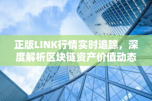 正版LINK行情实时追踪，深度解析区块链资产价值动态