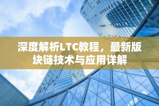 深度解析LTC教程，最新版块链技术与应用详解