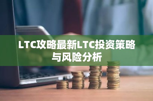LTC攻略最新LTC投资策略与风险分析
