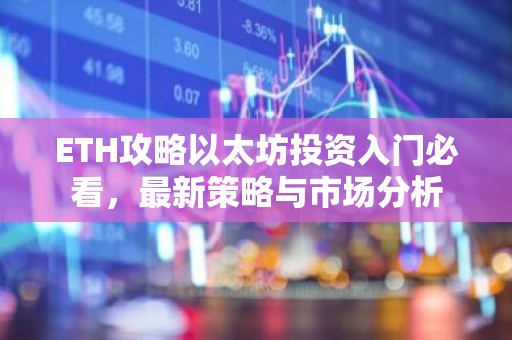 ETH攻略以太坊投资入门必看，最新策略与市场分析
