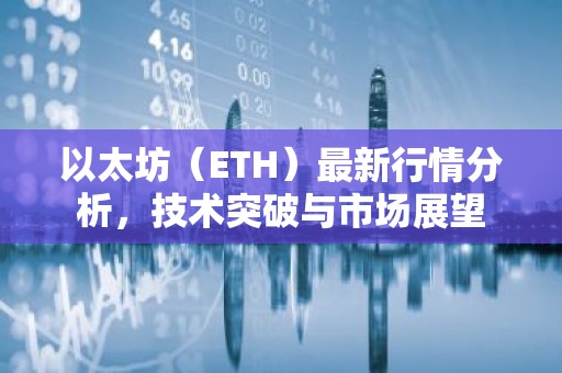 以太坊（ETH）最新行情分析，技术突破与市场展望