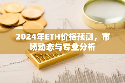 2024年ETH价格预测，市场动态与专业分析