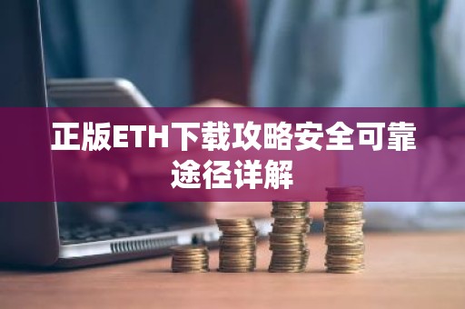 正版ETH下载攻略安全可靠途径详解