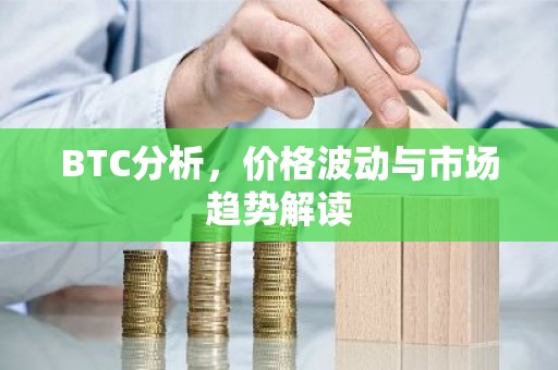 BTC分析，价格波动与市场趋势解读