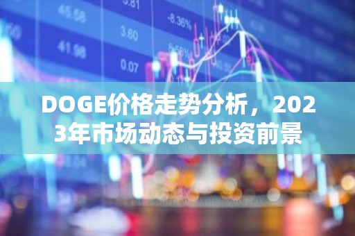 DOGE价格走势分析，2023年市场动态与投资前景